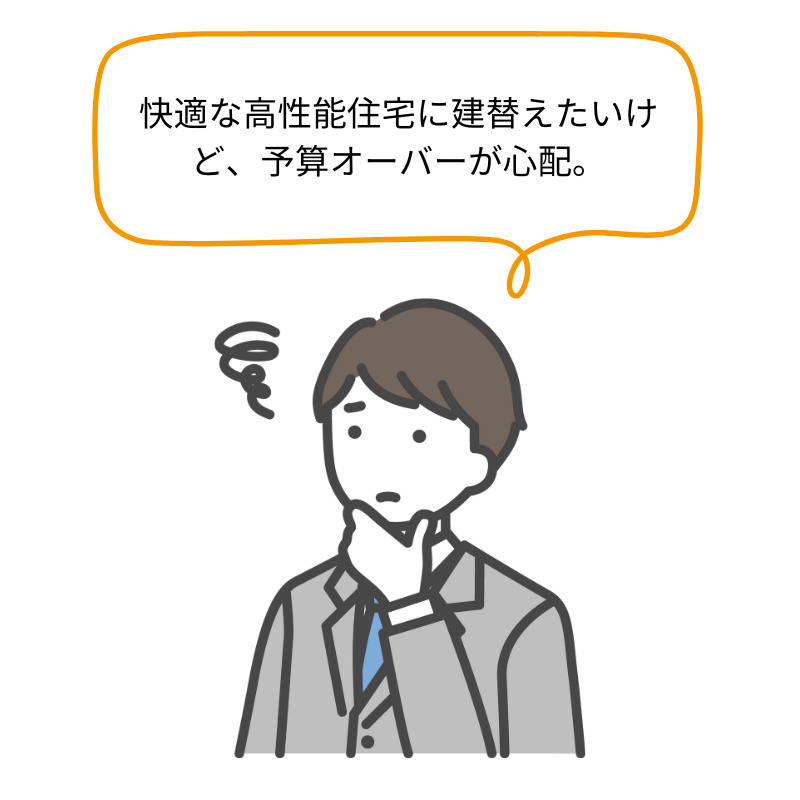 快適な高性能住宅に建替えたいが、予算オーバーが心配。