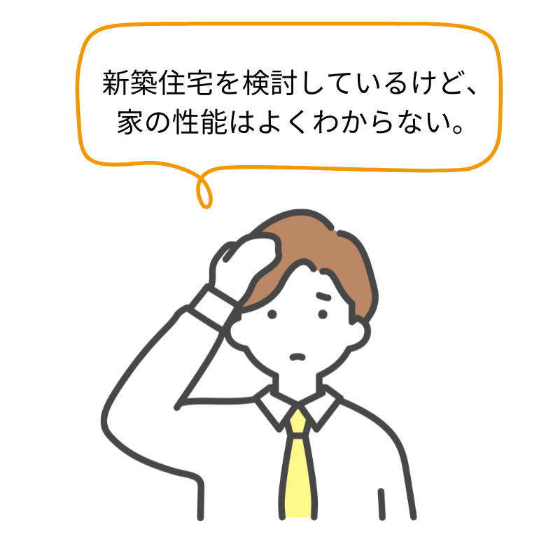 新築住宅を検討しているけど、家の性能はよくわからない。