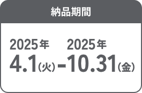 納品期間 2025年4月1日(火)~ 10月31日(金)