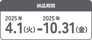 納品期間 2025年4月1日(火)~ 10月31日(金)